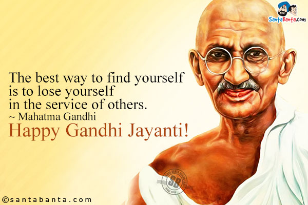 The best way to find yourself is to lose yourself in the service of others. ~ Mahatma Gandhi Happy Gandhi Jayanti!